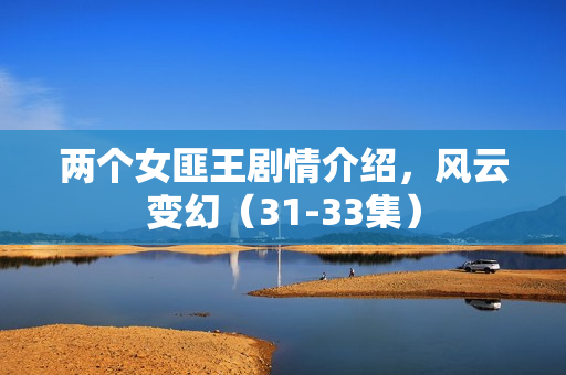 两个女匪王剧情介绍，风云变幻（31-33集）