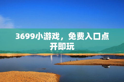 3699小游戏，免费入口点开即玩