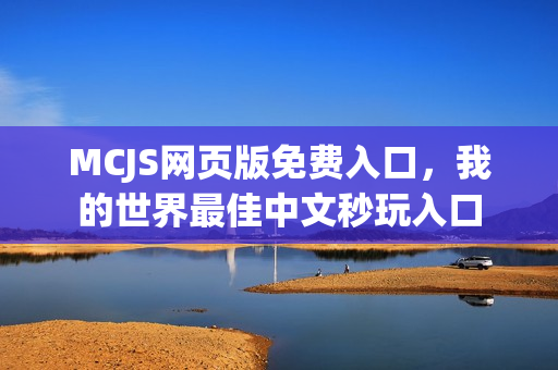 MCJS网页版免费入口，我的世界最佳中文秒玩入口
