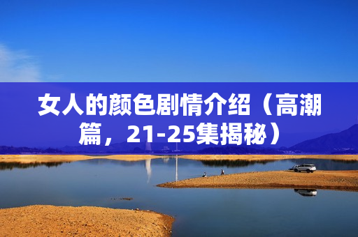 女人的颜色剧情介绍（高潮篇，21-25集揭秘）