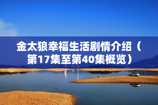 金太狼幸福生活剧情介绍（第17集至第40集概览）