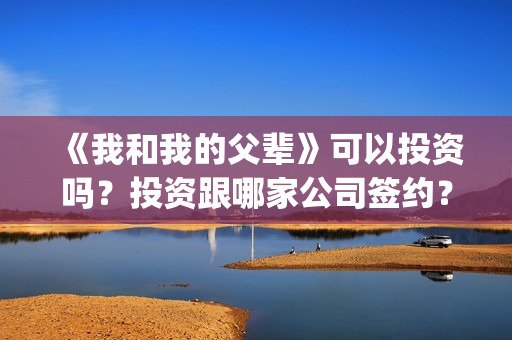 《我和我的父辈》可以投资吗？投资跟哪家公司签约？份额是否真实？(我和我的父辈在线观看免费全集电视剧)