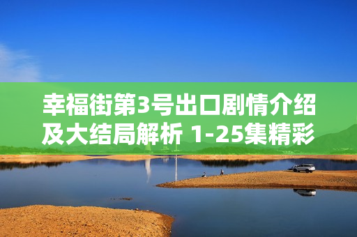 幸福街第3号出口剧情介绍及大结局解析 1-25集精彩回顾