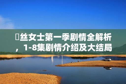 屌丝女士第一季剧情全解析，1-8集剧情介绍及大结局