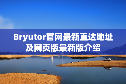 Bryutor官网最新直达地址及网页版最新版介绍