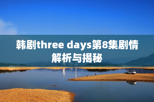 韩剧three days第8集剧情解析与揭秘