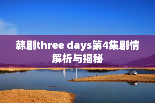 韩剧three days第4集剧情解析与揭秘