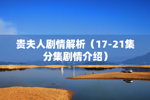 贵夫人剧情解析（17-21集分集剧情介绍）