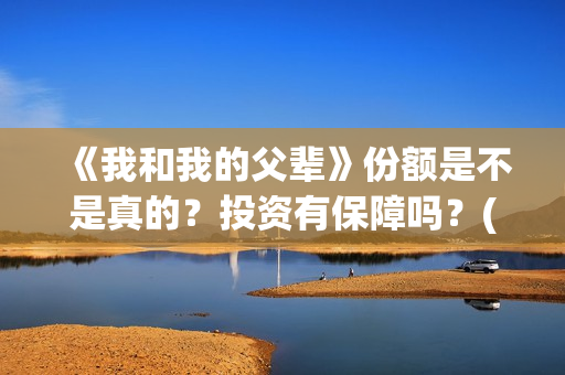 《我和我的父辈》份额是不是真的？投资有保障吗？(《我和我的父辈》电影免费观看)