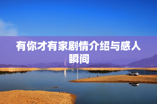 有你才有家剧情介绍与感人瞬间