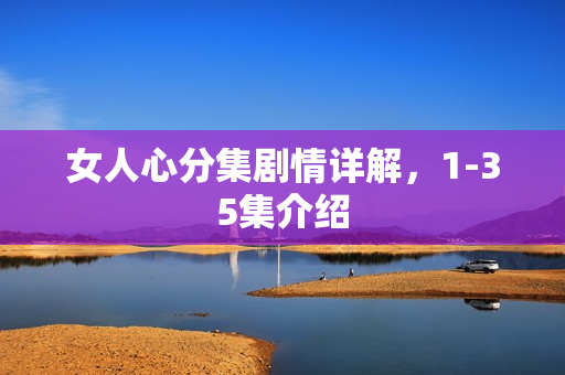 女人心分集剧情详解，1-35集介绍