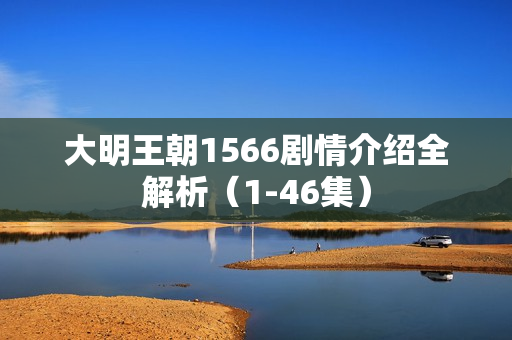 大明王朝1566剧情介绍全解析（1-46集）