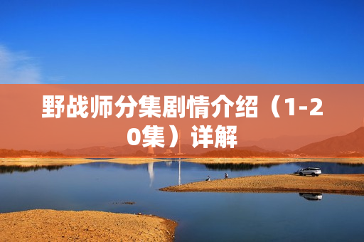 野战师分集剧情介绍（1-20集）详解