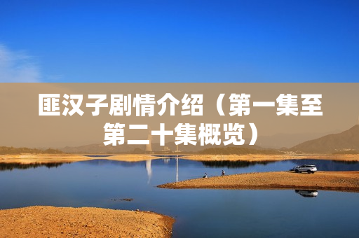 匪汉子剧情介绍（第一集至第二十集概览）