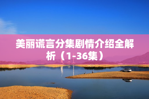 美丽谎言分集剧情介绍全解析（1-36集）