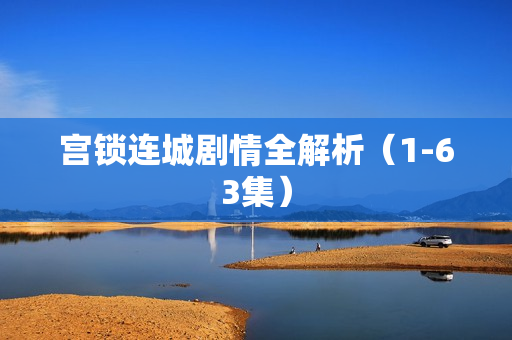 宫锁连城剧情全解析（1-63集）