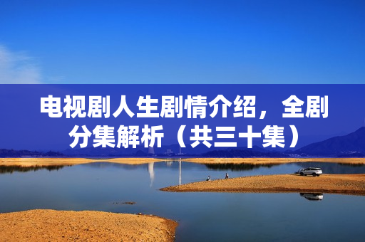 电视剧人生剧情介绍，全剧分集解析（共三十集）