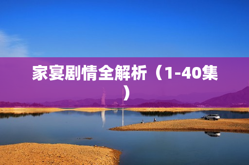 家宴剧情全解析（1-40集）