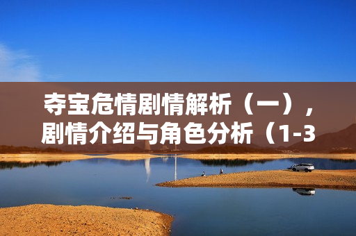 夺宝危情剧情解析（一），剧情介绍与角色分析（1-30集）