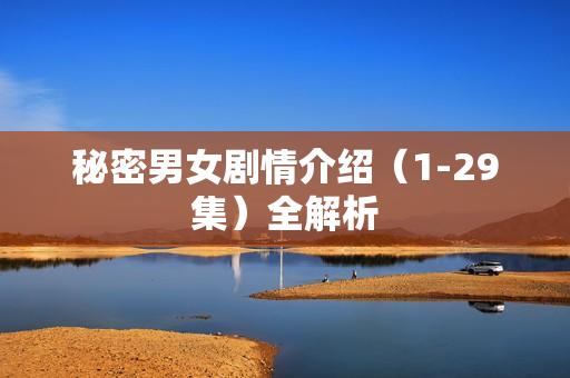 秘密男女剧情介绍（1-29集）全解析