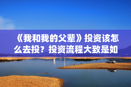 《我和我的父辈》投资该怎么去投？投资流程大致是如何的？(《我和我的父辈》)