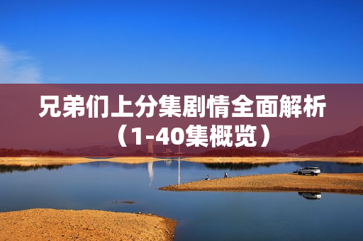 兄弟们上分集剧情全面解析（1-40集概览）