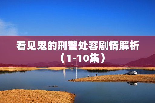 看见鬼的刑警处容剧情解析(1-10集) 看见鬼的刑警处容剧情解析(1-10集)