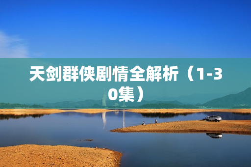 天剑群侠剧情全解析（1-30集）