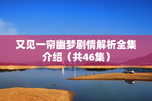 又见一帘幽梦剧情解析全集介绍（共46集）