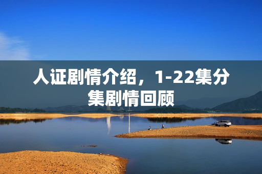 人证剧情介绍，1-22集分集剧情回顾