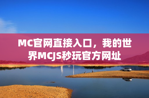 MC官网直接入口，我的世界MCJS秒玩官方网址