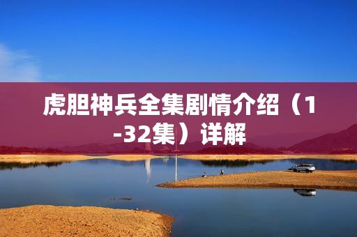 虎胆神兵全集剧情介绍（1-32集）详解