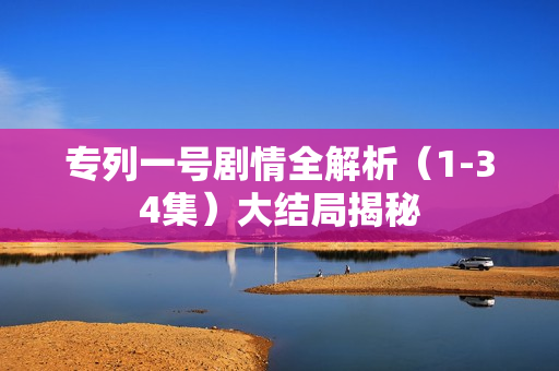 专列一号剧情全解析（1-34集）大结局揭秘