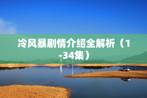 冷风暴剧情介绍全解析（1-34集）