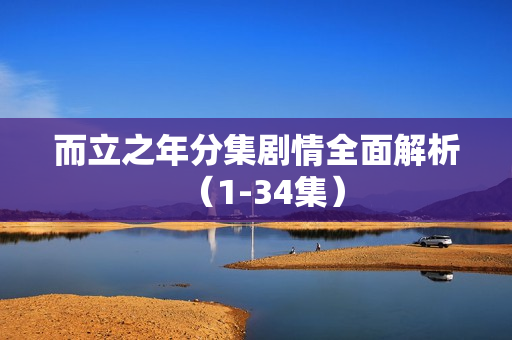 而立之年分集剧情全面解析（1-34集）