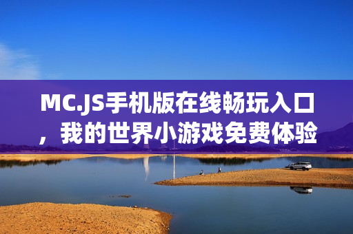 MC.JS手机版在线畅玩入口，我的世界小游戏免费体验
