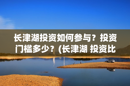 长津湖投资如何参与？投资门槛多少？(长津湖 投资比例)