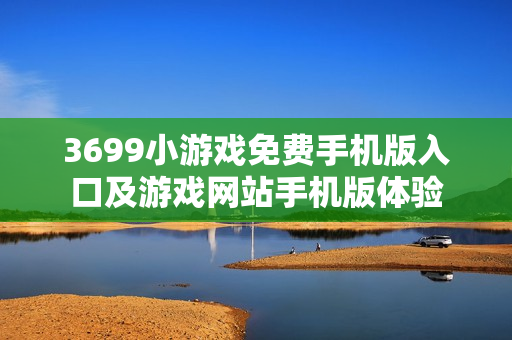 3699小游戏免费手机版入口及游戏网站手机版体验