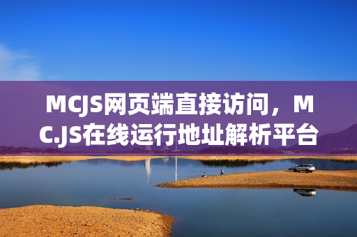 MCJS网页端直接访问，MC.JS在线运行地址解析平台