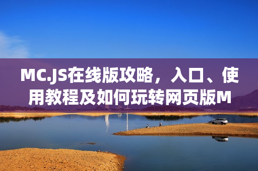 MC.JS在线版攻略，入口、使用教程及如何玩转网页版MC.JS