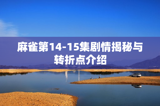 麻雀第14-15集剧情揭秘与转折点介绍