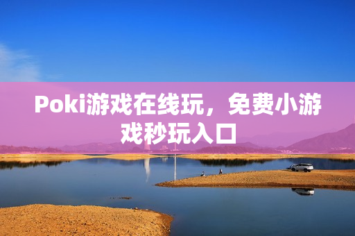 Poki游戏在线玩，免费小游戏秒玩入口