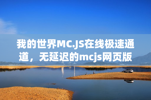 我的世界MC.JS在线极速通道，无延迟的mcjs网页版狂欢