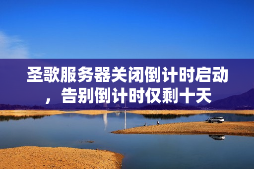 圣歌服务器关闭倒计时启动，告别倒计时仅剩十天