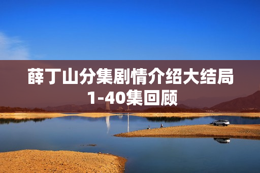 薛丁山分集剧情介绍大结局 1-40集回顾