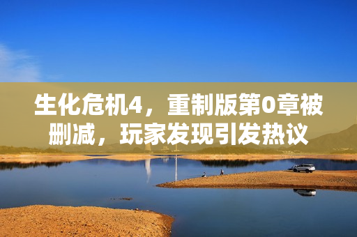 生化危机4，重制版第0章被删减，玩家发现引发热议