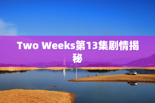 Two Weeks第13集剧情揭秘
