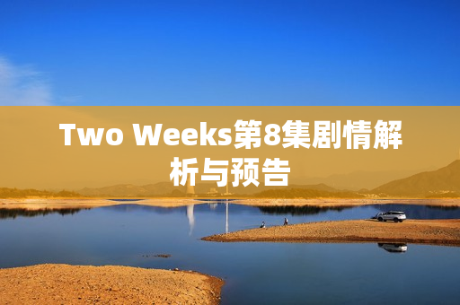Two Weeks第8集剧情解析与预告