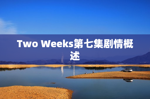 Two Weeks第七集剧情概述