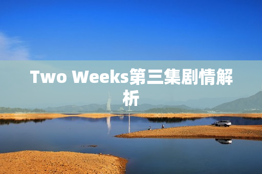 Two Weeks第三集剧情解析